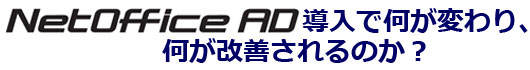 NetOffice AD導入で何が変わり、何が改善されるのか?