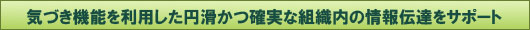 気づき機能を利用した円滑かつ確実な組織内の情報伝達をサポート